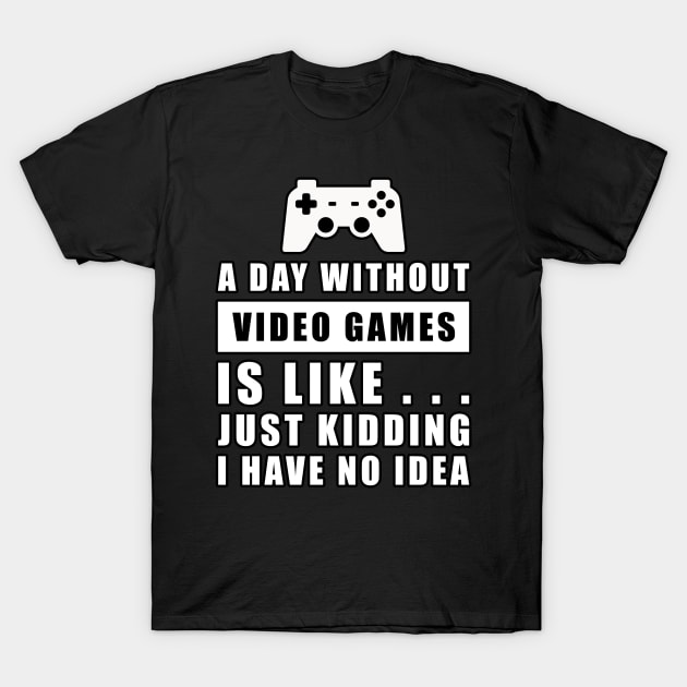 A day without Video Games is like.. just kidding i have no idea T-Shirt by DesignWood Atelier